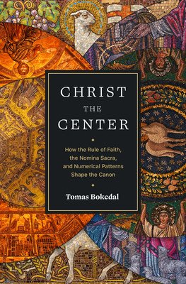 Christ the Center: How the Rule of Faith, the Nomina Sacra, and Numerical Patterns Shape the Canon (Bokedal Tomas)(Paperback)