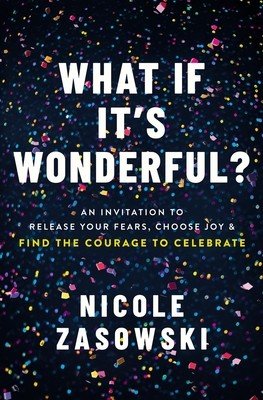 What If It's Wonderful?: Release Your Fears, Choose Joy, and Find the Courage to Celebrate (Zasowski Nicole)(Paperback)