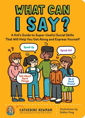 What Can I Say?: A Kid's Guide to Super-Useful Social Skills to Help You Get Along and Express Yourself; Speak Up, Speak Out, Talk abou (Newman Catherine)(Paperback)