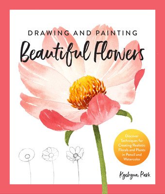 Drawing and Painting Beautiful Flowers: Discover Techniques for Creating Realistic Florals and Plants in Pencil and Watercolor (Park Kyehyun)(Paperback)