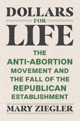 Dollars for Life: The Anti-Abortion Movement and the Fall of the Republican Establishment (Ziegler Mary)(Pevná vazba)