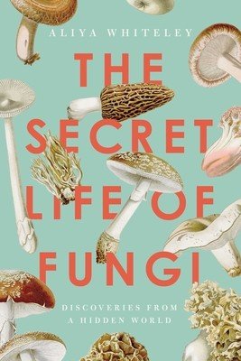 The Secret Life of Fungi: Discoveries from a Hidden World (Whiteley Aliya)(Paperback)