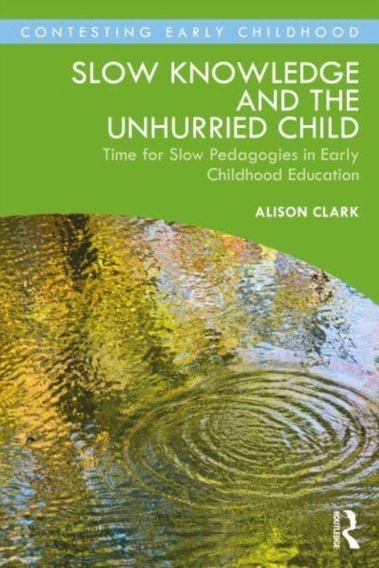 Slow Knowledge and the Unhurried Child: Time for Slow Pedagogies in Early Childhood Education (Clark Alison)(Paperback)