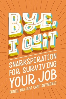 Bye, I Quit: Snarkspiration for Surviving Your Job (Until You Just Can't Anymore) (Harper Celebrate)(Pevná vazba)