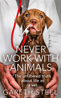 Never Work with Animals - The Unfiltered Truth of Life as a Vet (Steel Gareth)(Paperback / softback)