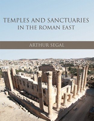 Temples and Sanctuaries in the Roman East: Religious Architecture in Syria, Iudaea/Palaestina and Provincia Arabia (Segal Arthur)(Paperback)