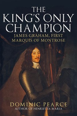 The King's Only Champion: James Graham, First Marquess of Montrose (Pearce Dominic)(Pevná vazba)
