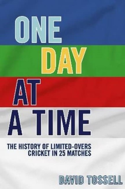 One Day at a Time - The History of Limited-Overs Cricket in 25 Matches (Tossell David)(Pevná vazba)