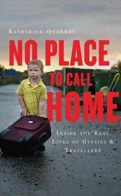 No Place to Call Home: Inside the Real Lives of Gypsies and Travellers (Quarmby Katharine)(Paperback)