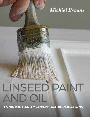 Linseed Paint and Oil: A Practical Guide to Traditional Production and Application (Brouns Michiel)(Paperback)