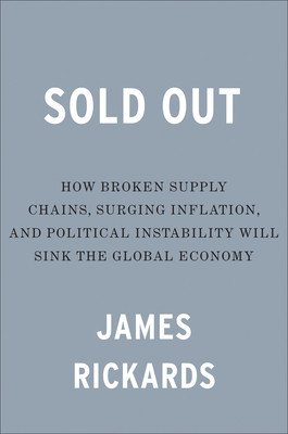 Sold Out: How Broken Supply Chains, Surging Inflation, and Political Instability Will Sink the Global Economy (Rickards James)(Pevná vazba)