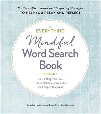 The Everything Mindful Word Search Book, Volume 1, Volume 1: 75 Uplifting Puzzles to Reduce Stress, Improve Focus, and Sharpen Your Mind (Timmerman Charles)(Paperback)