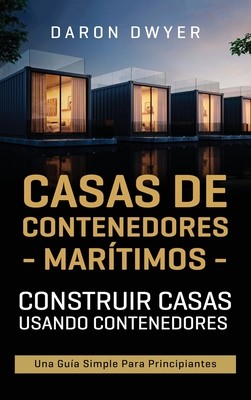Casas de contenedores martimos: Construir casas usando contenedores - Una gua simple para principiantes (Dwyer Daron)(Pevná vazba)