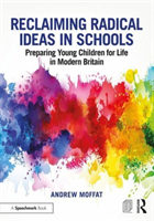 Reclaiming Radical Ideas in Schools: Preparing Young Children for Life in Modern Britain (Moffat Andrew)(Paperback)