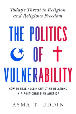 The Politics of Vulnerability: How to Heal Muslim-Christian Relations in a Post-Christian America: Today's Threat to Religion and Religious Freedom (Uddin Asma T.)(Pevná vazba)