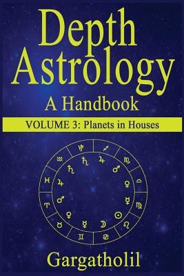 Depth Astrology: An Astrological Handbook, Volume 3--Planets in Houses (Gargatholil)(Paperback)
