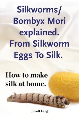 Silkworms Bombyx Mori explained. From Silkworm Eggs To Silk. How to make silk at home. (Lang Elliott)(Paperback)