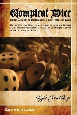 Compleat Dice - Being a Book of Instructions on Games of Dice: Or the Compleat Rules for All Manner of Usual and Genteel Games Wherein the Player May (Caruthers Kyle)(Paperback)