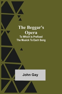 The Beggar's Opera; to Which is Prefixed the Musick to Each Song (Gay John)(Paperback)