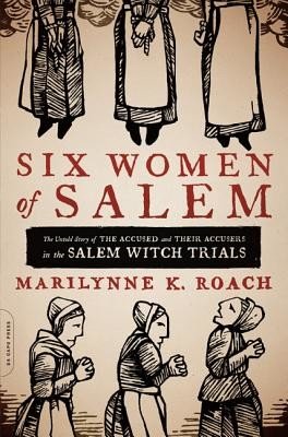 Six Women of Salem: The Untold Story of the Accused and Their Accusers in the Salem Witch Trials (Roach Marilynne K.)(Paperback)