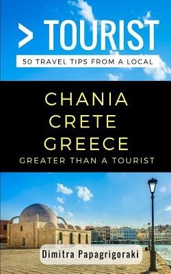 Greater Than a Tourist- Chania Crete Greece: 50 Travel Tips from a Local (Tourist Greater Than a.)(Paperback)
