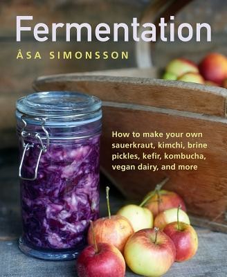 Fermentation: How to Make Your Own Sauerkraut, Kimchi, Brine Pickles, Kefir, Kombucha, Vegan Dairy, and More (Simonsson Asa)(Pevná vazba)