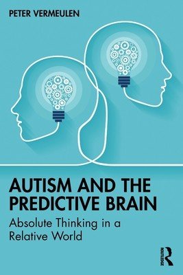 Autism and The Predictive Brain: Absolute Thinking in a Relative World (Vermeulen Peter)(Paperback)