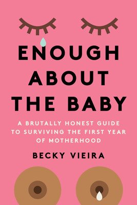 Enough about the Baby: A Brutally Honest Guide to Surviving the First Year of Motherhood (Vieira Becky)(Paperback)