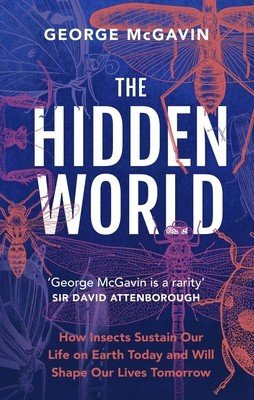 The Hidden World: How Insects Sustain Life on Earth Today and Will Shape Our Lives Tomorrow (McGavin George)(Pevná vazba)