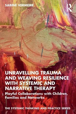 Unravelling Trauma and Weaving Resilience with Systemic and Narrative Therapy: Playful Collaborations with Children, Families and Networks (Vermeire Sabine)(Paperback)