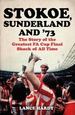 Stokoe, Sunderland and 73: The Story of the Greatest Fa Cup Final Shock of All Time (Hardy Lance)(Paperback)