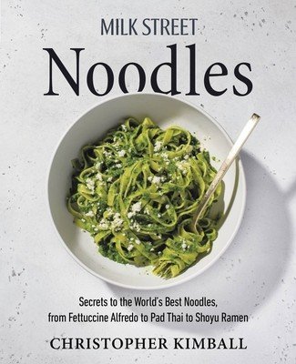 Milk Street Noodles: Secrets to the World's Best Noodles, from Fettuccine Alfredo to Pad Thai to Miso Ramen (Kimball Christopher)(Pevná vazba)