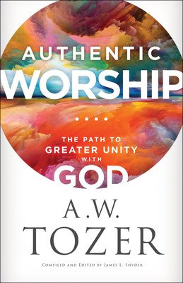 Authentic Worship: The Path to Greater Unity with God (Tozer A. W.)(Paperback)