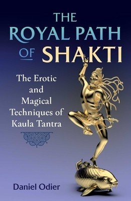 The Royal Path of Shakti: The Erotic and Magical Techniques of Kaula Tantra (Odier Daniel)(Paperback)