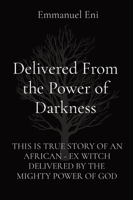 Delivered From the Power of Darkness: This Is True Story of an African - Ex Witch Delivered by the Mighty Power of God (Eni Emmanuel)(Paperback)