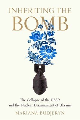 Inheriting the Bomb: The Collapse of the USSR and the Nuclear Disarmament of Ukraine (Budjeryn Mariana)(Paperback)
