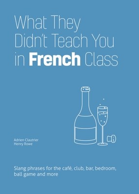 What They Didn't Teach You in French Class: Slang Phrases for the Cafe, Club, Bar, Bedroom, Ball Game and More (Clautrier Adrien)(Paperback)