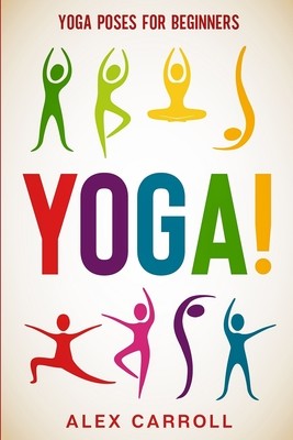 Yoga Poses For Beginners: YOGA! - 50 Beginner Yoga Poses To Start Your Journey (Carroll Alex)(Paperback)
