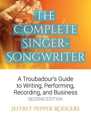 The Complete Singer-Songwriter: A Troubadour's Guide to Writing, Performing, Recording & Business (Rodgers Jeffrey Pepper)(Paperback)
