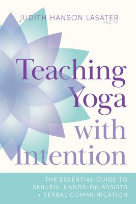 Teaching Yoga with Intention: The Essential Guide to Skillful Hands-On Assists and Verbal Communication (Lasater Judith Hanson)(Paperback)