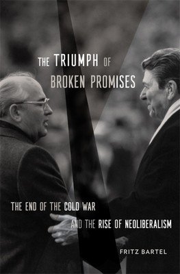 The Triumph of Broken Promises: The End of the Cold War and the Rise of Neoliberalism (Bartel Fritz)(Pevná vazba)