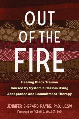 Out of the Fire: Healing Black Trauma Caused by Systemic Racism Using Acceptance and Commitment Therapy (Payne Jennifer Shepard)(Paperback)