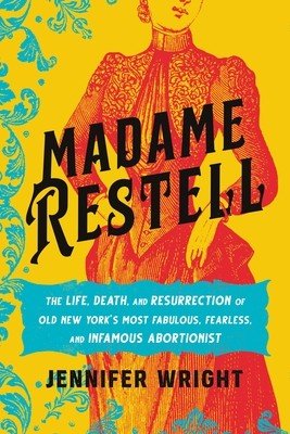 Madame Restell: The Life, Death, and Resurrection of Old New York's Most Fabulous, Fearless, and Infamous Abortionist (Wright Jennifer)(Pevná vazba)