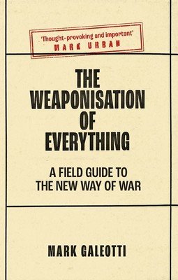 The Weaponisation of Everything: A Field Guide to the New Way of War (Galeotti Mark)(Paperback)