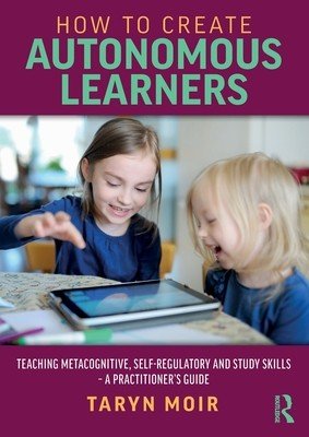 How to Create Autonomous Learners: Teaching Metacognitive, Self-regulatory and Study Skills - a Practitioner's Guide (Moir Taryn)(Paperback)