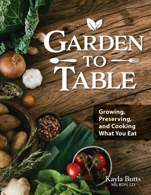 Garden to Table Cookbook: A Guide to Growing, Preserving, and Cooking What You Eat (Butts Kayla)(Paperback)