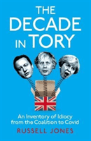 Decade in Tory - The Sunday Times bestseller: An Inventory of Idiocy from the Coalition to Covid (Jones Russell)(Pevná vazba)