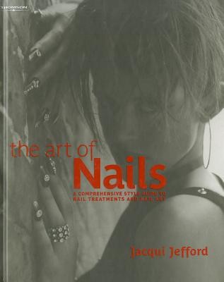 The Art of Nails: A Comprehensive Style Guide to Nail Treatments and Nail Art (Jefford Jacqui)(Pevná vazba)