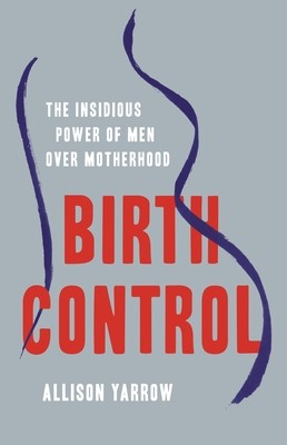 Birth Control: The Insidious Power of Men Over Motherhood (Yarrow Allison)(Pevná vazba)