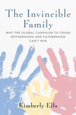 The Invincible Family: Why the Global Campaign to Crush Motherhood and Fatherhood Can't Win (Ells Kimberly)(Paperback)